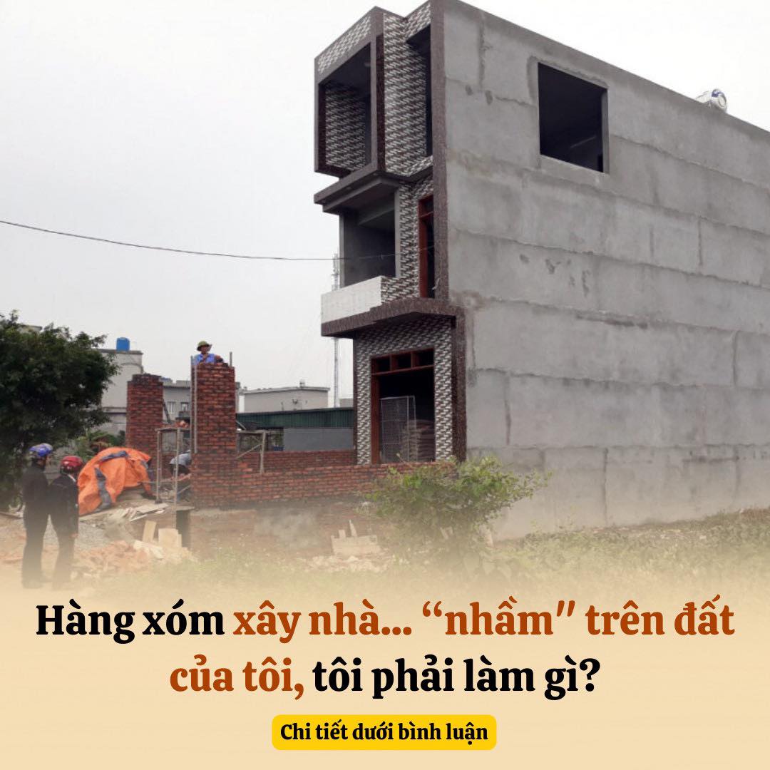 Hàng xóm xây nhà… “nhầm” trên đất của tôi, tôi phải làm gì?